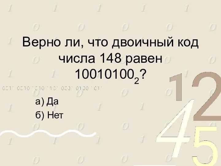 Верно ли, что двоичный код числа 148 равен 100101002? а) Да б) Нет