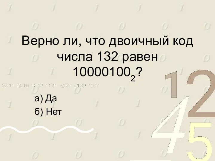 Верно ли, что двоичный код числа 132 равен 100001002? а) Да б) Нет