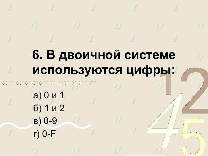 6. В двоичной системе используются цифры: а) 0 и 1