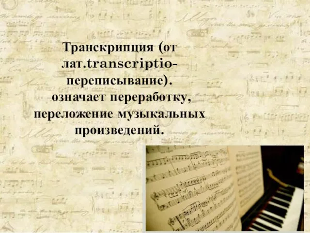 Транскрипция (от лат.transcriptio- переписывание). означает переработку, переложение музыкальных произведений.