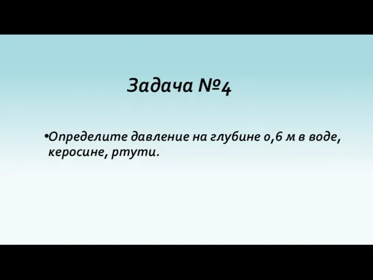 Задача №4 Определите давление на глубине 0,6 м в воде, керосине, ртути.