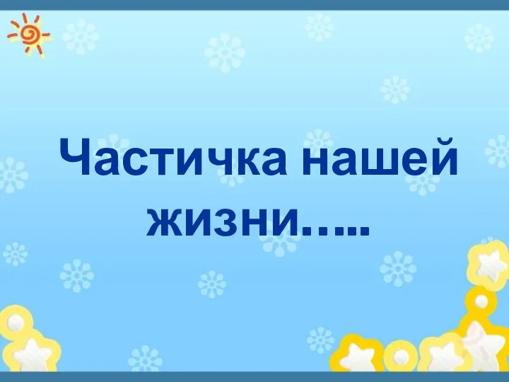 Частичка нашей жизни…..