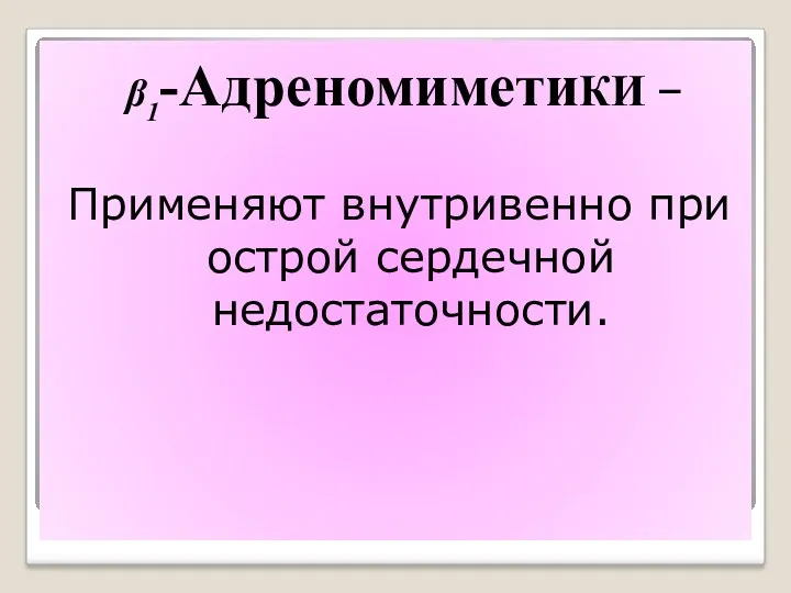 β1-АдреномиметиКИ – Применяют внутривенно при острой сердечной недостаточности.