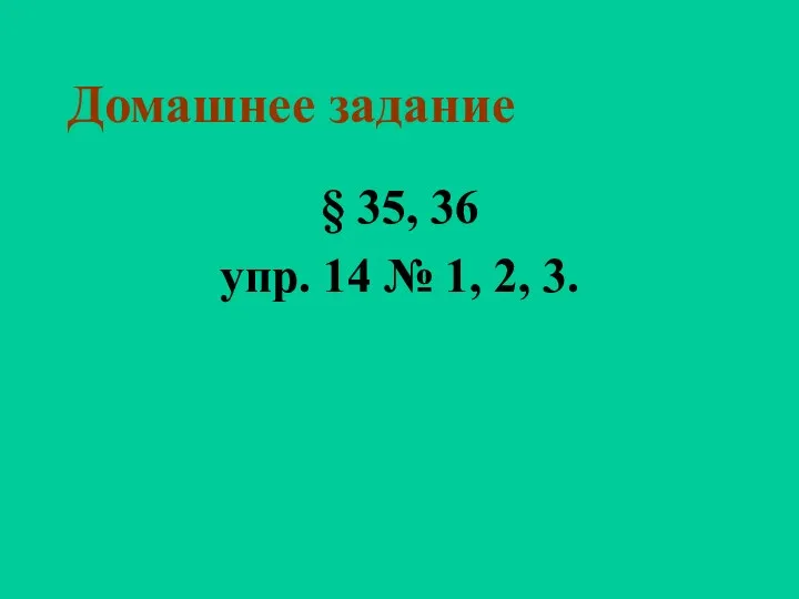 Домашнее задание § 35, 36 упр. 14 № 1, 2, 3.