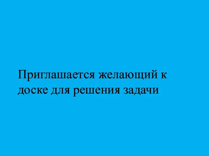 Приглашается желающий к доске для решения задачи