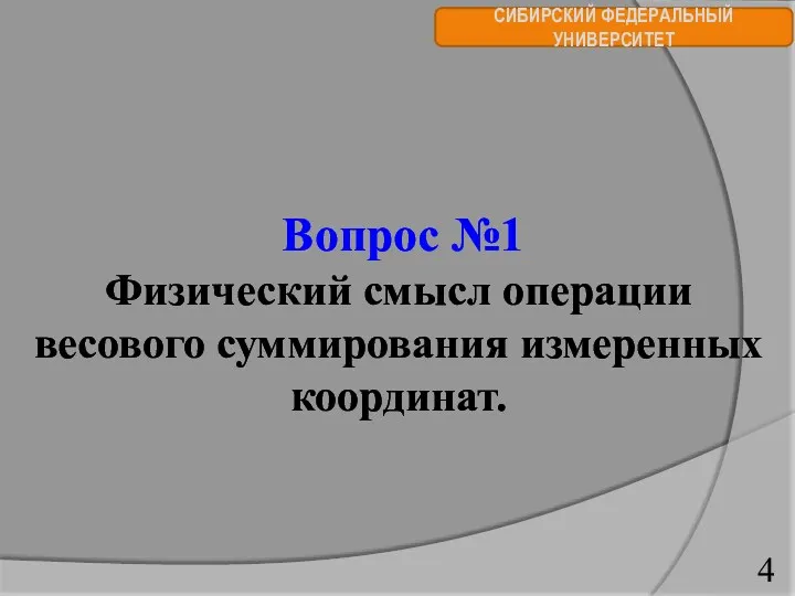 СИБИРСКИЙ ФЕДЕРАЛЬНЫЙ УНИВЕРСИТЕТ Вопрос №1 Физический смысл операции весового суммирования измеренных координат.