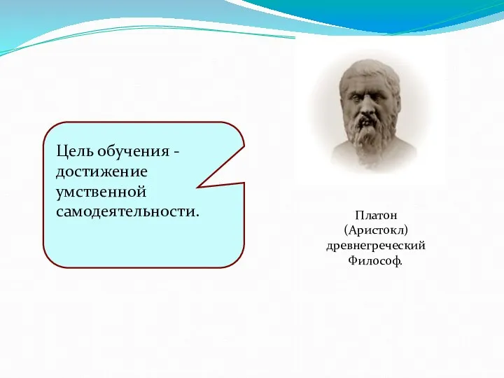 Цель обучения - достижение умственной самодеятельности. Платон (Аристокл) древнегреческий Философ.