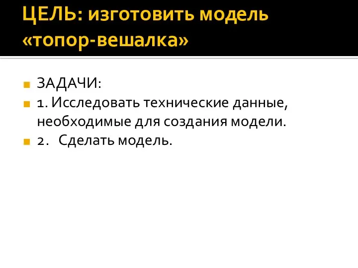 ЦЕЛЬ: изготовить модель «топор-вешалка» ЗАДАЧИ: 1. Исследовать технические данные, необходимые для создания модели. 2. Сделать модель.