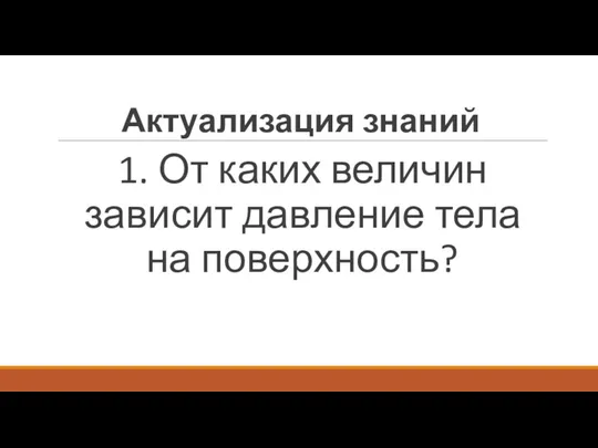 Актуализация знаний 1. От каких величин зависит давление тела на поверхность?