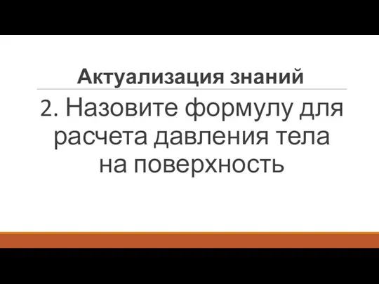 Актуализация знаний 2. Назовите формулу для расчета давления тела на поверхность