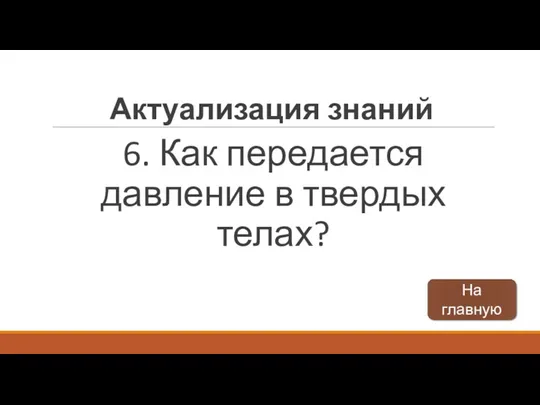 6. Как передается давление в твердых телах? Актуализация знаний На главную