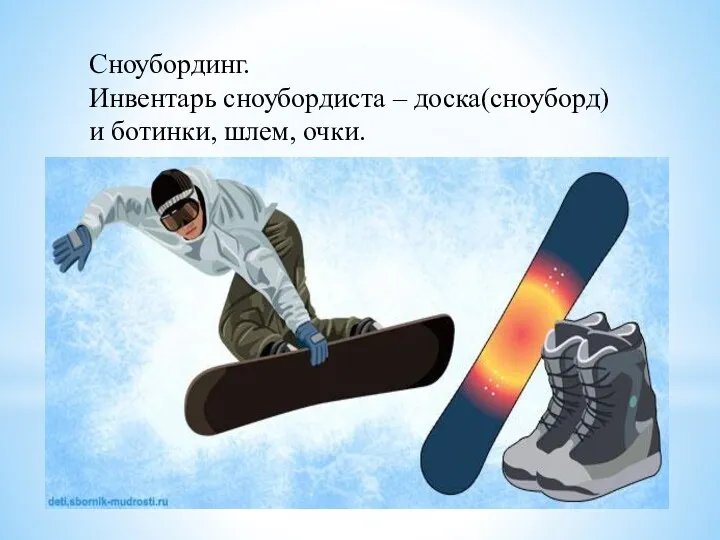 Сноубординг. Инвентарь сноубордиста – доска(сноуборд) и ботинки, шлем, очки.