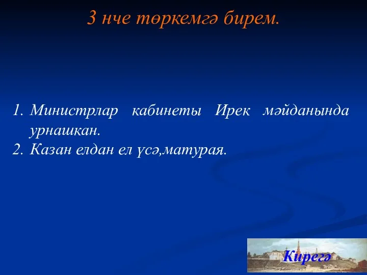 3 нче төркемгә бирем. Кирегә Министрлар кабинеты Ирек мәйданында урнашкан. Казан елдан ел үсә,матурая.