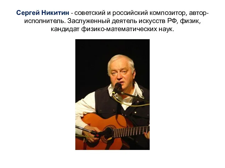 Сергей Никитин - советский и российский композитор, автор-исполнитель. Заслуженный деятель искусств РФ, физик, кандидат физико-математических наук.