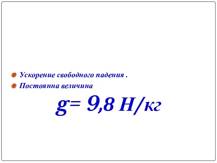 Ускорение свободного падения . Постоянна величина g= 9,8 Н/кг g