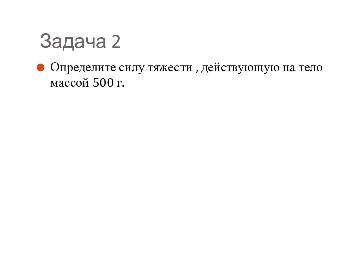 Задача 2 Определите силу тяжести , действующую на тело массой 500 г.