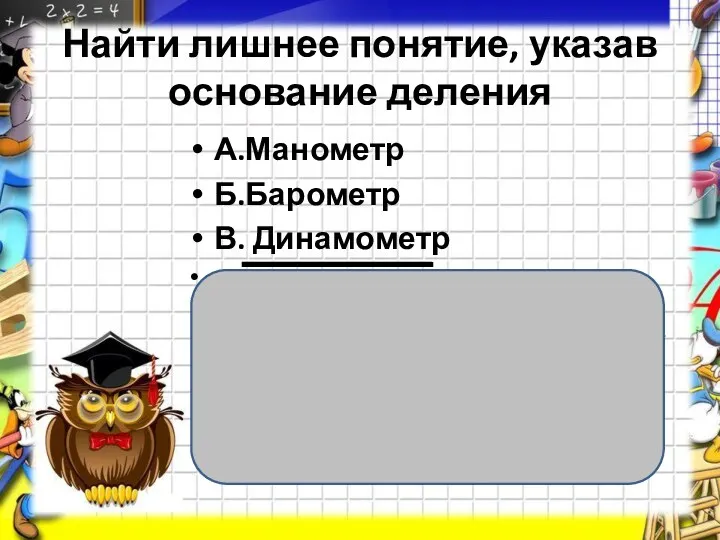 Найти лишнее понятие, указав основание деления А.Манометр Б.Барометр В. Динамометр