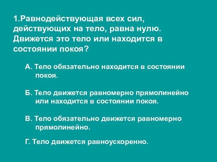 1.Равнодействующая всех сил, действующих на тело, равна нулю. Движется это тело или находится