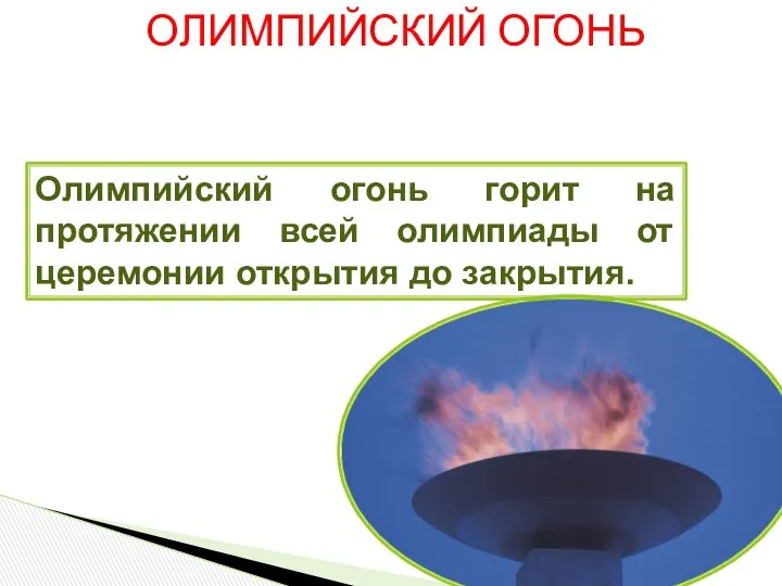 ОЛИМПИЙСКИЙ ОГОНЬ Олимпийский огонь горит на протяжении всей олимпиады от церемонии открытия до закрытия.