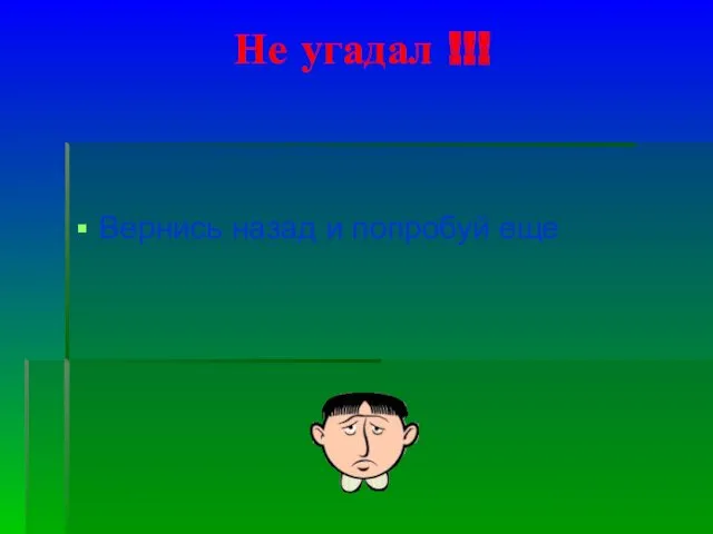 Не угадал !!! Вернись назад и попробуй еще