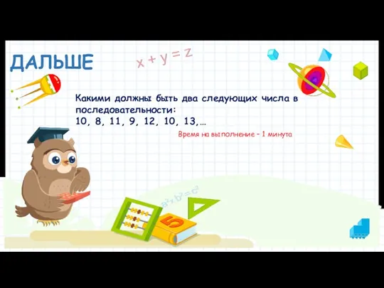 ДАЛЬШЕ Время на выполнение – 1 минута Какими должны быть два следующих числа