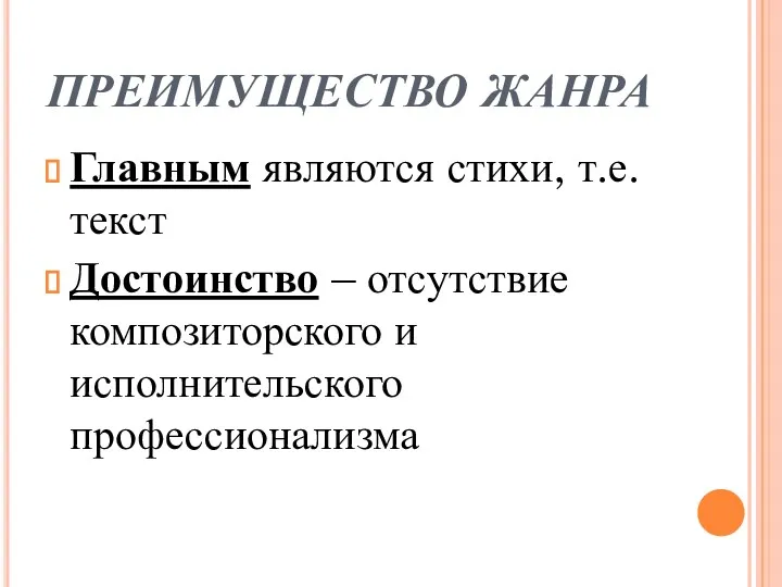 ПРЕИМУЩЕСТВО ЖАНРА Главным являются стихи, т.е. текст Достоинство – отсутствие композиторского и исполнительского профессионализма