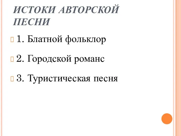 ИСТОКИ АВТОРСКОЙ ПЕСНИ 1. Блатной фольклор 2. Городской романс 3. Туристическая песня