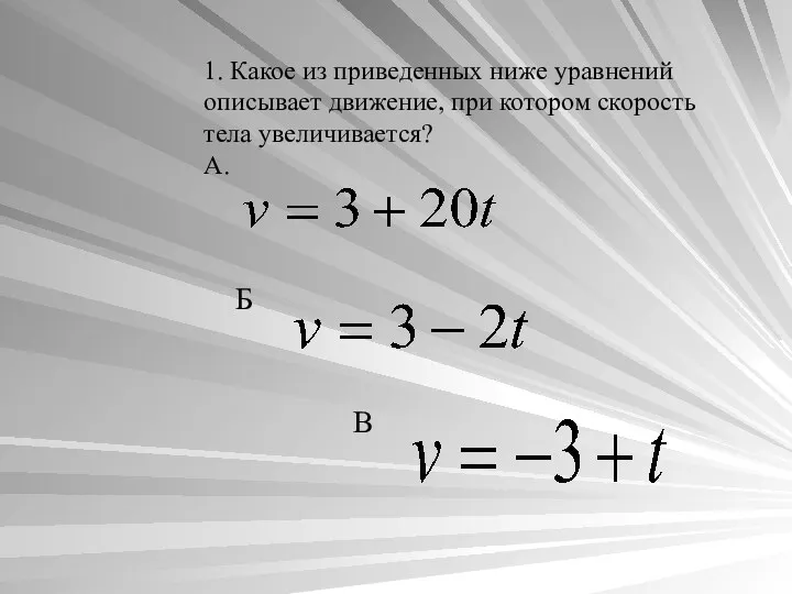 1. Какое из приведенных ниже уравнений описывает движение, при котором скорость тела увеличивается? А. Б В