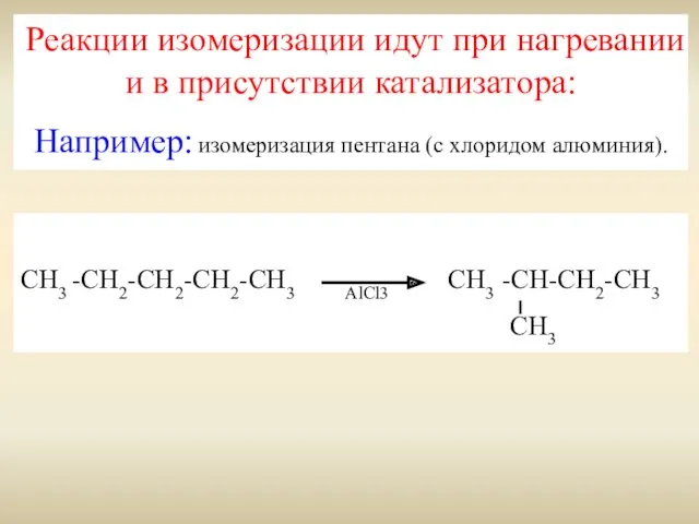 Реакции изомеризации идут при нагревании и в присутствии катализатора: Например: изомеризация пентана (с