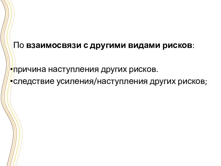 По взаимосвязи с другими видами рисков: причина наступления других рисков. следствие усиления/наступления других рисков;