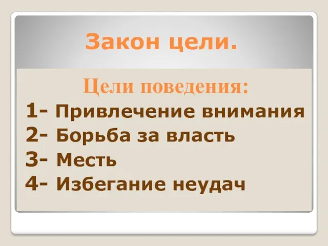 Закон цели. Цели поведения: 1- Привлечение внимания 2- Борьба за власть 3- Месть 4- Избегание неудач