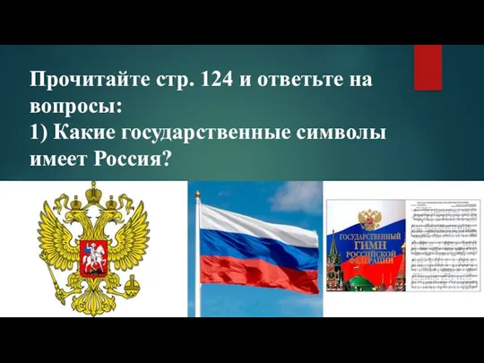 Прочитайте стр. 124 и ответьте на вопросы: 1) Какие государственные символы имеет Россия?