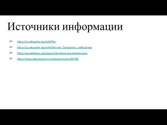 Источники информации https://ru.wikipedia.org/wiki/Рэп https://ru.wikipedia.org/wiki/Хип-хоп_Западного_побережья https://soundtimes.ru/drugoe/chto-takoe-rep-istoriya-repa https://www.shkolazhizni.ru/culture/articles/93758/