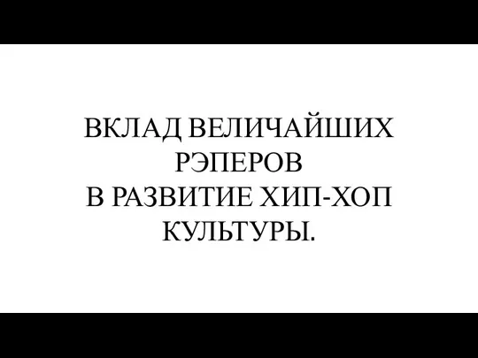 ВКЛАД ВЕЛИЧАЙШИХ РЭПЕРОВ В РАЗВИТИЕ ХИП-ХОП КУЛЬТУРЫ.