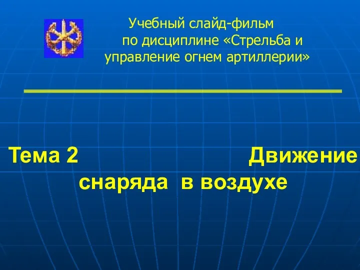 Тема 2 Движение снаряда в воздухе Учебный слайд-фильм по дисциплине «Стрельба и управление огнем артиллерии»