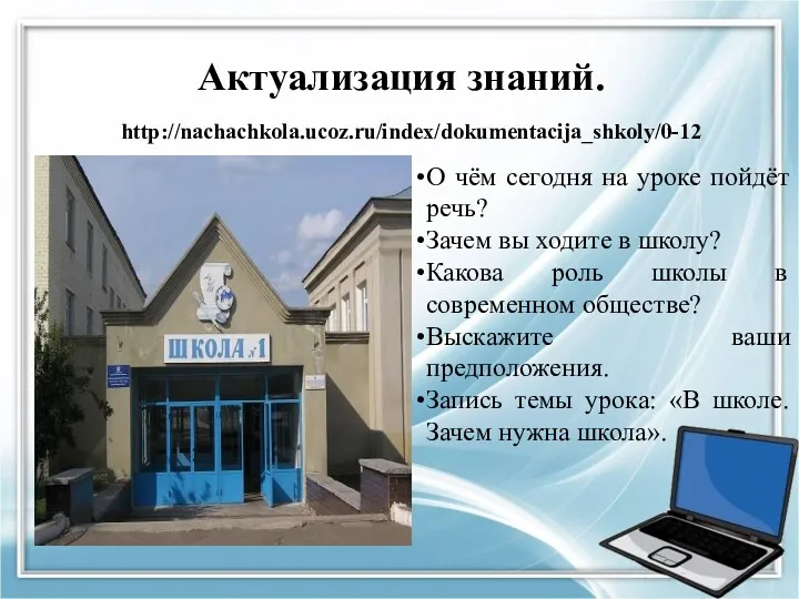 http://nachachkola.ucoz.ru/index/dokumentacija_shkoly/0-12 Актуализация знаний. О чём сегодня на уроке пойдёт речь? Зачем вы ходите