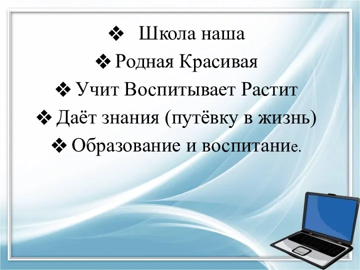 Школа наша Родная Красивая Учит Воспитывает Растит Даёт знания (путёвку в жизнь) Образование и воспитание.