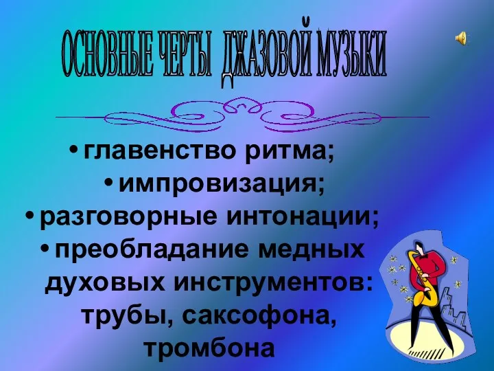 главенство ритма; импровизация; разговорные интонации; преобладание медных духовых инструментов: трубы, саксофона, тромбона ОСНОВНЫЕ ЧЕРТЫ ДЖАЗОВОЙ МУЗЫКИ