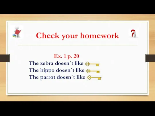 Check your homework Ex. 1 p. 20 The zebra doesn`t