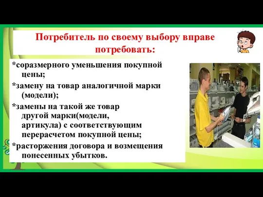 Потребитель по своему выбору вправе потребовать: *соразмерного уменьшения покупной цены;