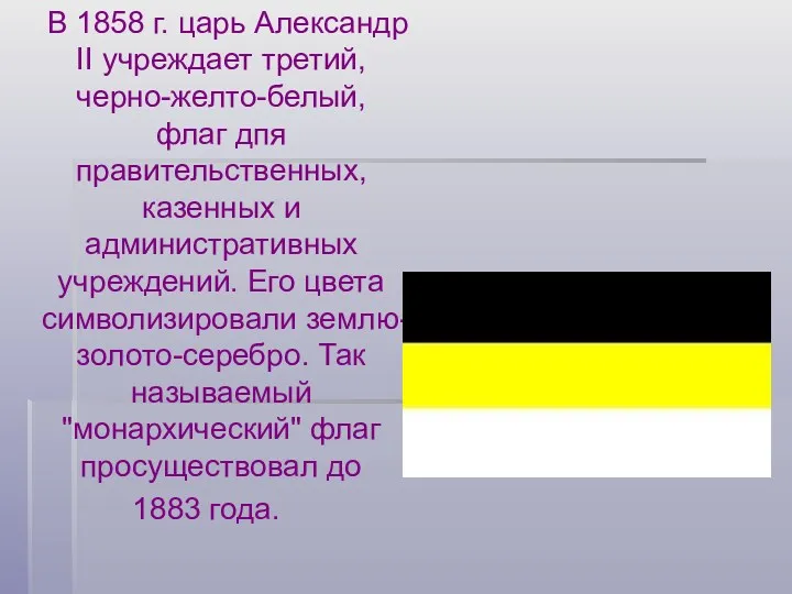 В 1858 г. царь Александр II учреждает третий, черно-желто-белый, флаг дпя правительственных, казенных