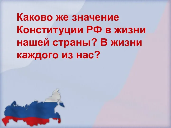 Каково же значение Конституции РФ в жизни нашей страны? В жизни каждого из нас?