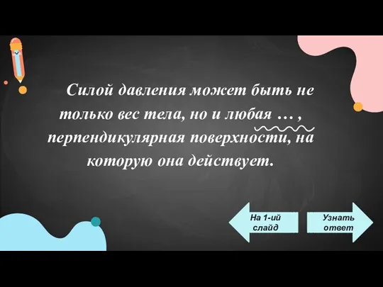 Силой давления может быть не только вес тела, но и любая … ,