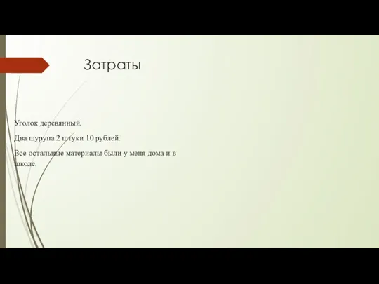 Затраты Уголок деревянный. Два шурупа 2 штуки 10 рублей. Все остальные материалы были