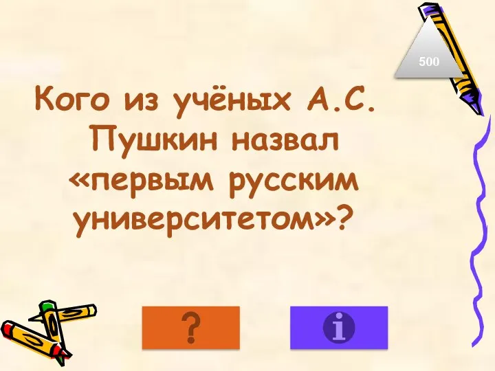 Кого из учёных А.С.Пушкин назвал «первым русским университетом»? 500