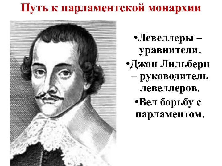 Путь к парламентской монархии Левеллеры – уравнители. Джон Лильберн – руководитель левеллеров. Вел борьбу с парламентом.