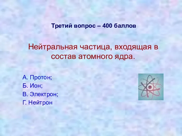 Третий вопрос – 400 баллов Нейтральная частица, входящая в состав