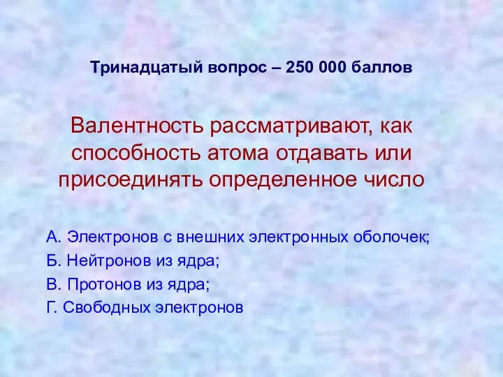 Тринадцатый вопрос – 250 000 баллов Валентность рассматривают, как способность