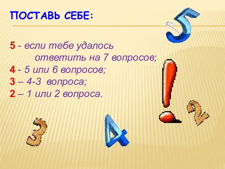 ПОСТАВЬ СЕБЕ: 5 - если тебе удалось ответить на 7