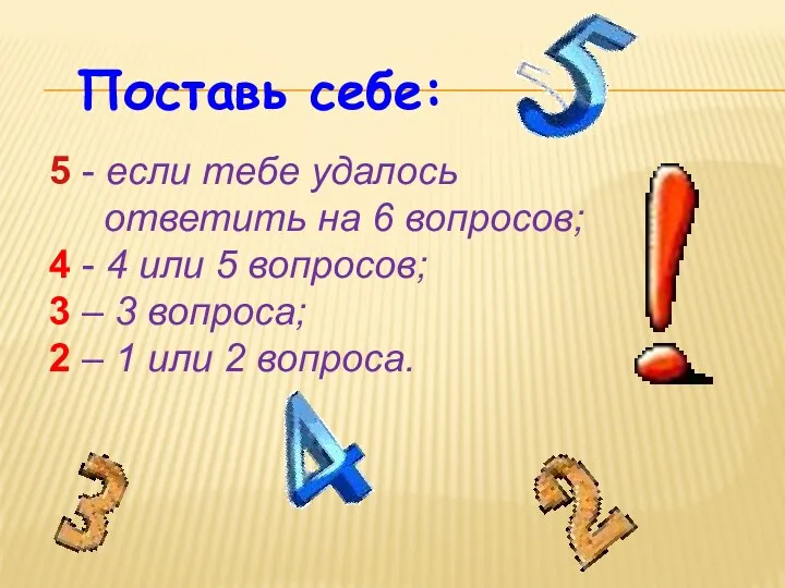 Поставь себе: 5 - если тебе удалось ответить на 6